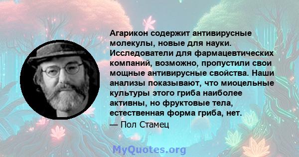 Агарикон содержит антивирусные молекулы, новые для науки. Исследователи для фармацевтических компаний, возможно, пропустили свои мощные антивирусные свойства. Наши анализы показывают, что миоцельные культуры этого гриба 