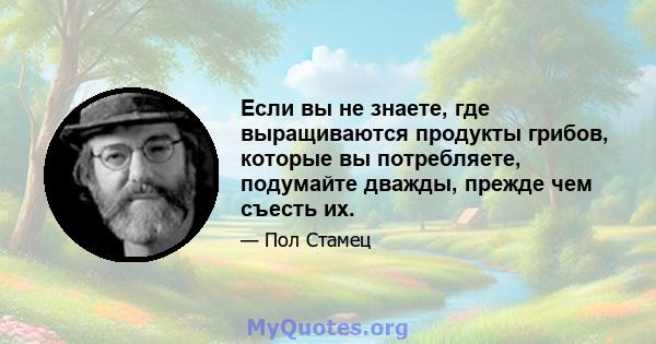 Если вы не знаете, где выращиваются продукты грибов, которые вы потребляете, подумайте дважды, прежде чем съесть их.