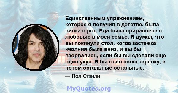 Единственным упражнением, которое я получил в детстве, была вилка в рот. Еда была приравнена с любовью в моей семье. Я думал, что вы покинули стол, когда застежка -молния была вниз, и вы бы взорвались, если бы вы