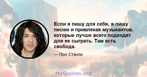 Если я пишу для себя, я пишу песню и привлекая музыкантов, которые лучше всего подходят для ее сыграть. Там есть свобода.