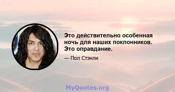 Это действительно особенная ночь для наших поклонников. Это оправдание.