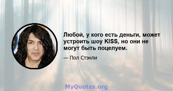 Любой, у кого есть деньги, может устроить шоу KISS, но они не могут быть поцелуем.