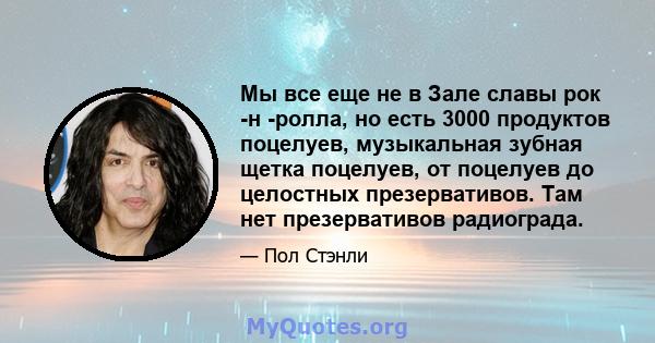 Мы все еще не в Зале славы рок -н -ролла, но есть 3000 продуктов поцелуев, музыкальная зубная щетка поцелуев, от поцелуев до целостных презервативов. Там нет презервативов радиограда.