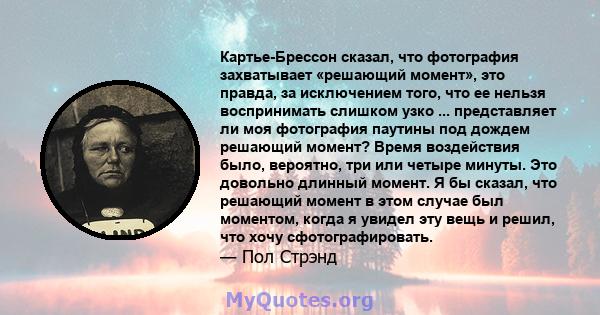 Картье-Брессон сказал, что фотография захватывает «решающий момент», это правда, за исключением того, что ее нельзя воспринимать слишком узко ... представляет ли моя фотография паутины под дождем решающий момент? Время