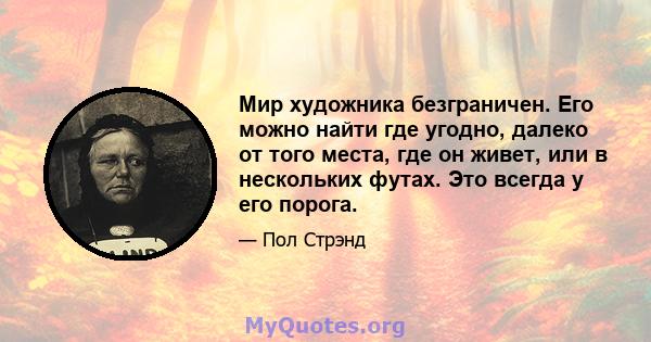 Мир художника безграничен. Его можно найти где угодно, далеко от того места, где он живет, или в нескольких футах. Это всегда у его порога.