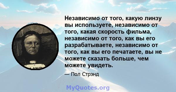 Независимо от того, какую линзу вы используете, независимо от того, какая скорость фильма, независимо от того, как вы его разрабатываете, независимо от того, как вы его печатаете, вы не можете сказать больше, чем можете 