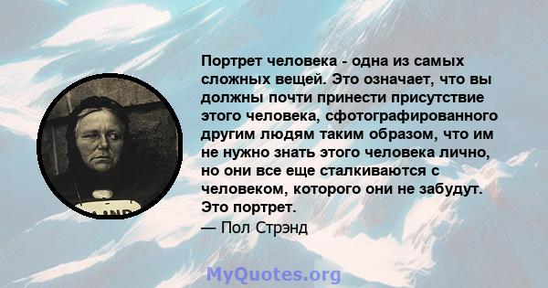 Портрет человека - одна из самых сложных вещей. Это означает, что вы должны почти принести присутствие этого человека, сфотографированного другим людям таким образом, что им не нужно знать этого человека лично, но они