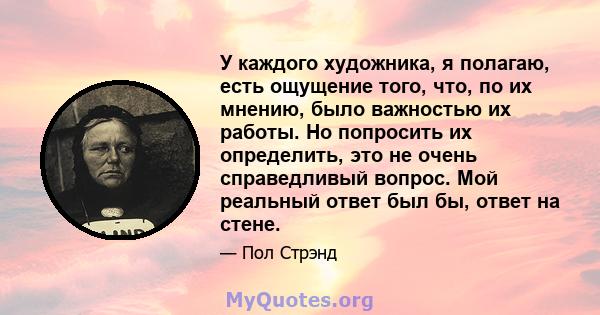 У каждого художника, я полагаю, есть ощущение того, что, по их мнению, было важностью их работы. Но попросить их определить, это не очень справедливый вопрос. Мой реальный ответ был бы, ответ на стене.