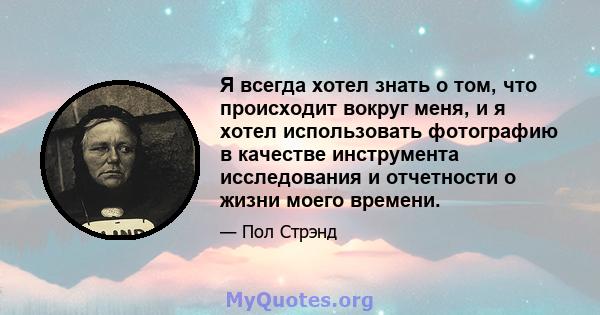 Я всегда хотел знать о том, что происходит вокруг меня, и я хотел использовать фотографию в качестве инструмента исследования и отчетности о жизни моего времени.