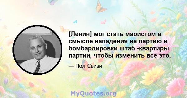 [Ленин] мог стать маоистом в смысле нападения на партию и бомбардировки штаб -квартиры партии, чтобы изменить все это.