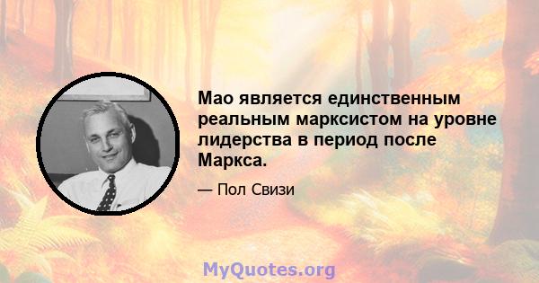 Мао является единственным реальным марксистом на уровне лидерства в период после Маркса.