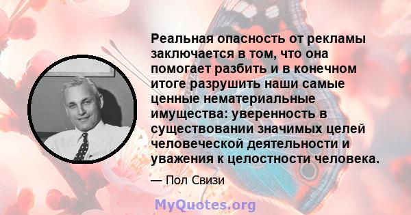 Реальная опасность от рекламы заключается в том, что она помогает разбить и в конечном итоге разрушить наши самые ценные нематериальные имущества: уверенность в существовании значимых целей человеческой деятельности и