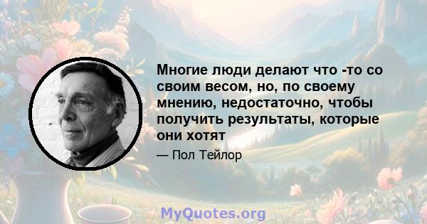 Многие люди делают что -то со своим весом, но, по своему мнению, недостаточно, чтобы получить результаты, которые они хотят