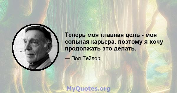 Теперь моя главная цель - моя сольная карьера, поэтому я хочу продолжать это делать.