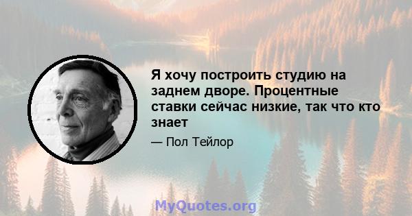 Я хочу построить студию на заднем дворе. Процентные ставки сейчас низкие, так что кто знает