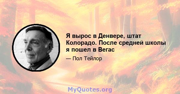 Я вырос в Денвере, штат Колорадо. После средней школы я пошел в Вегас