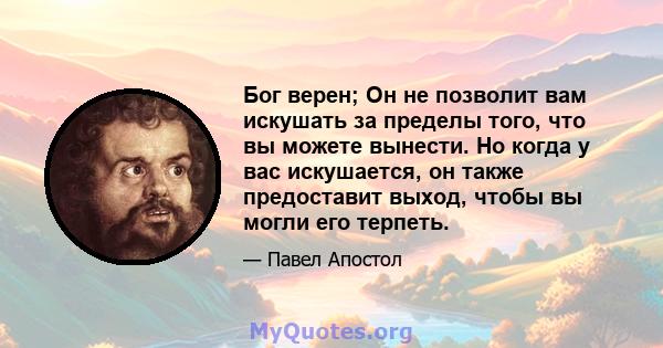 Бог верен; Он не позволит вам искушать за пределы того, что вы можете вынести. Но когда у вас искушается, он также предоставит выход, чтобы вы могли его терпеть.