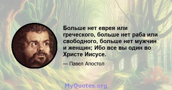 Больше нет еврея или греческого, больше нет раба или свободного, больше нет мужчин и женщин; Ибо все вы один во Христе Иисусе.