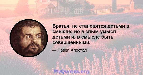 Братья, не становятся детьми в смысле: но в злым умысл детьми и, в смысле быть совершенными.