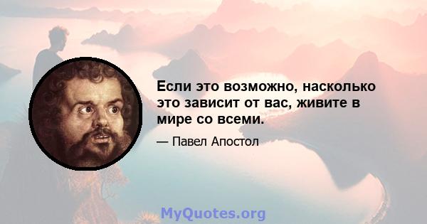 Если это возможно, насколько это зависит от вас, живите в мире со всеми.