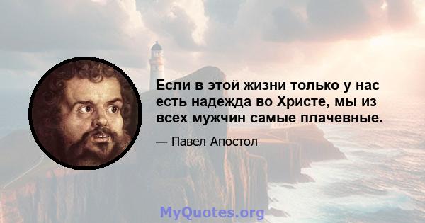 Если в этой жизни только у нас есть надежда во Христе, мы из всех мужчин самые плачевные.