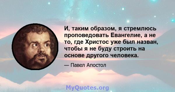 И, таким образом, я стремлюсь проповедовать Евангелие, а не то, где Христос уже был назван, чтобы я не буду строить на основе другого человека.