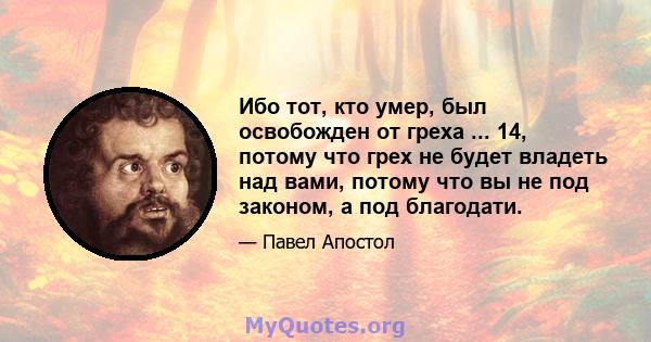 Ибо тот, кто умер, был освобожден от греха ... 14, потому что грех не будет владеть над вами, потому что вы не под законом, а под благодати.