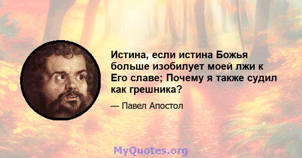 Истина, если истина Божья больше изобилует моей лжи к Его славе; Почему я также судил как грешника?