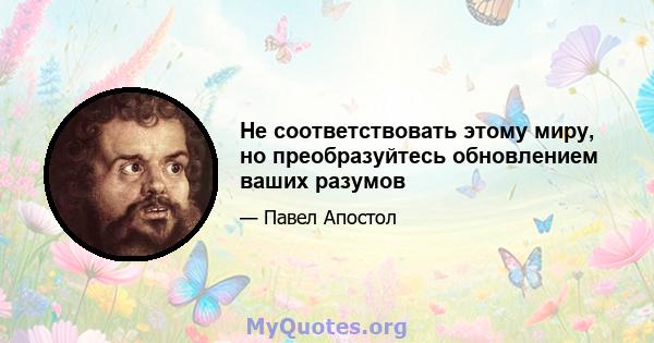 Не соответствовать этому миру, но преобразуйтесь обновлением ваших разумов