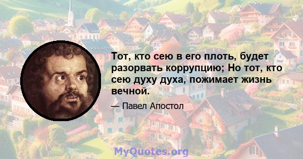 Тот, кто сею в его плоть, будет разорвать коррупцию; Но тот, кто сею духу духа, пожимает жизнь вечной.