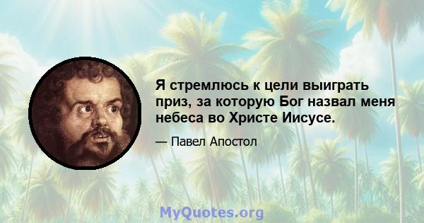 Я стремлюсь к цели выиграть приз, за ​​которую Бог назвал меня небеса во Христе Иисусе.