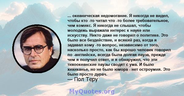 ... океаническая недомогание. Я никогда не видел, чтобы кто -то читал что -то более требовательное, чем комикс. Я никогда не слышал, чтобы молодежь выражала интерес к науке или искусству. Никто даже не говорил о