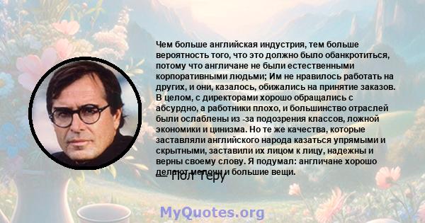 Чем больше английская индустрия, тем больше вероятность того, что это должно было обанкротиться, потому что англичане не были естественными корпоративными людьми; Им не нравилось работать на других, и они, казалось,