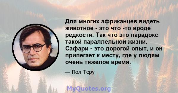 Для многих африканцев видеть животное - это что -то вроде редкости. Так что это парадокс такой параллельной жизни. Сафари - это дорогой опыт, и он прилегает к месту, где у людям очень тяжелое время.