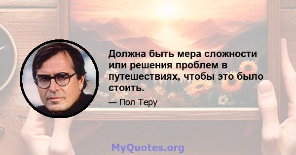 Должна быть мера сложности или решения проблем в путешествиях, чтобы это было стоить.