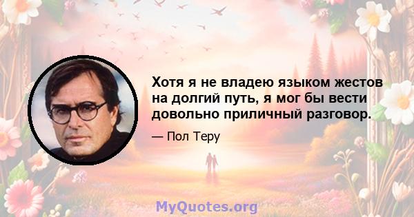 Хотя я не владею языком жестов на долгий путь, я мог бы вести довольно приличный разговор.