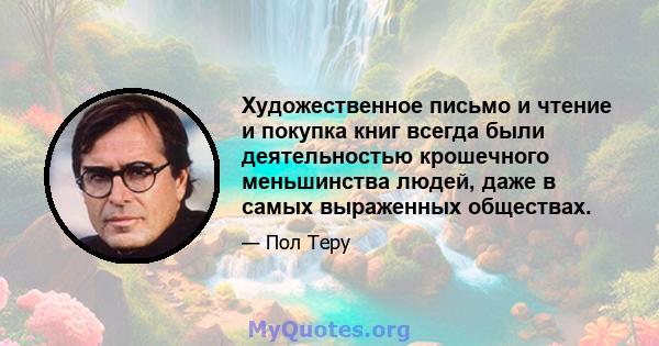 Художественное письмо и чтение и покупка книг всегда были деятельностью крошечного меньшинства людей, даже в самых выраженных обществах.