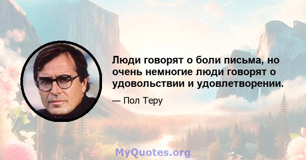 Люди говорят о боли письма, но очень немногие люди говорят о удовольствии и удовлетворении.