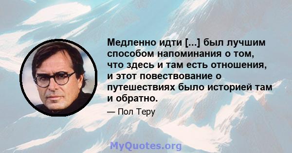 Медленно идти [...] был лучшим способом напоминания о том, что здесь и там есть отношения, и этот повествование о путешествиях было историей там и обратно.