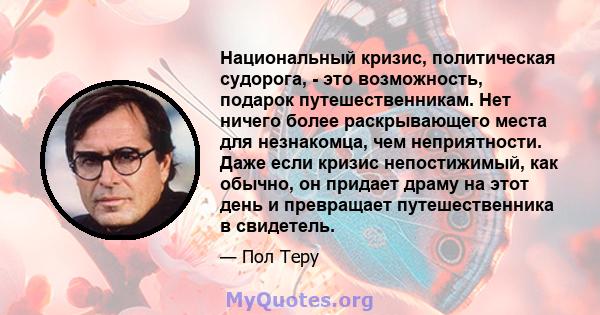 Национальный кризис, политическая судорога, - это возможность, подарок путешественникам. Нет ничего более раскрывающего места для незнакомца, чем неприятности. Даже если кризис непостижимый, как обычно, он придает драму 