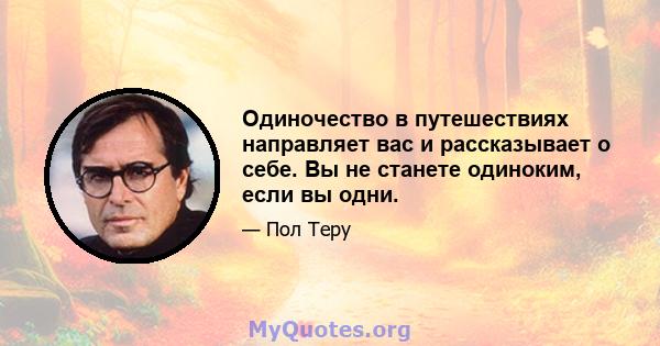 Одиночество в путешествиях направляет вас и рассказывает о себе. Вы не станете одиноким, если вы одни.