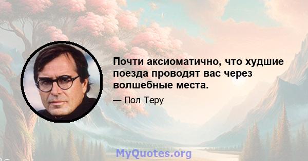 Почти аксиоматично, что худшие поезда проводят вас через волшебные места.