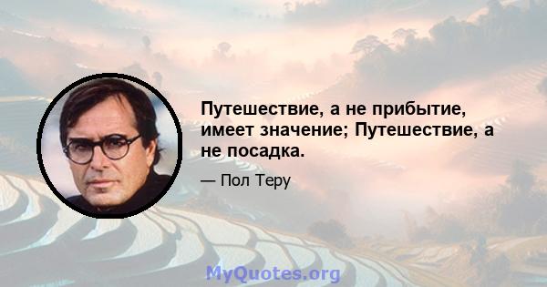 Путешествие, а не прибытие, имеет значение; Путешествие, а не посадка.