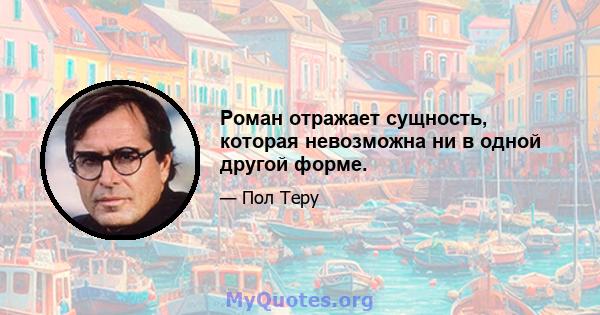 Роман отражает сущность, которая невозможна ни в одной другой форме.