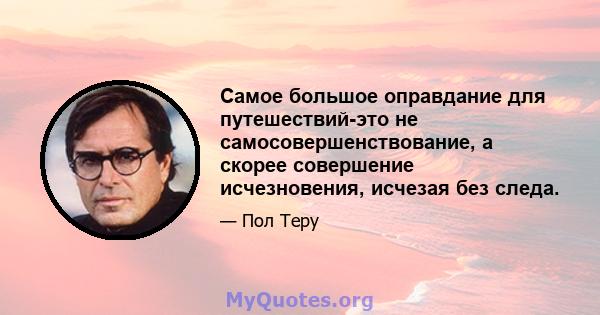 Самое большое оправдание для путешествий-это не самосовершенствование, а скорее совершение исчезновения, исчезая без следа.