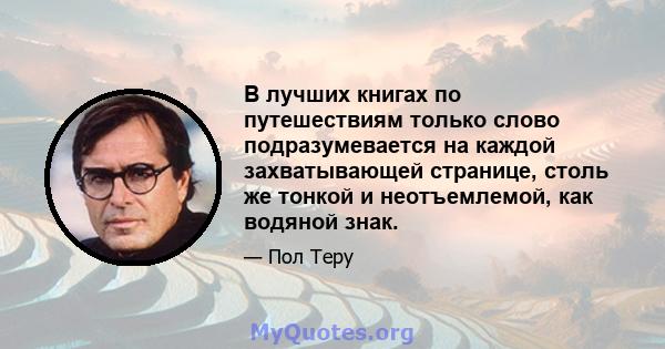 В лучших книгах по путешествиям только слово подразумевается на каждой захватывающей странице, столь же тонкой и неотъемлемой, как водяной знак.