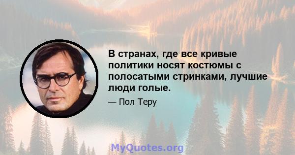 В странах, где все кривые политики носят костюмы с полосатыми стринками, лучшие люди голые.