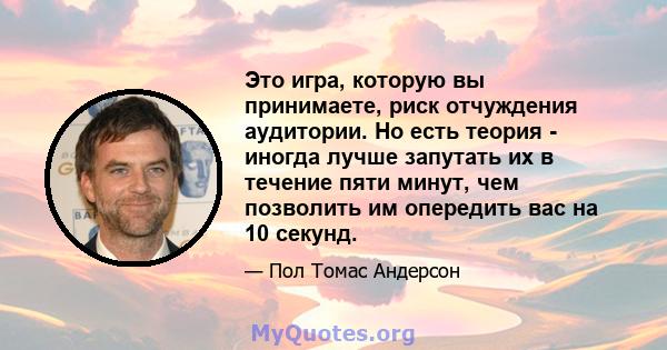 Это игра, которую вы принимаете, риск отчуждения аудитории. Но есть теория - иногда лучше запутать их в течение пяти минут, чем позволить им опередить вас на 10 секунд.