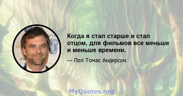 Когда я стал старше и стал отцом, для фильмов все меньше и меньше времени.