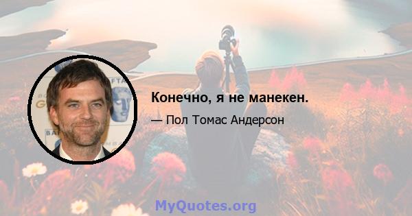 Конечно, я не манекен.